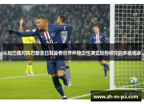 从姆巴佩对阵巴黎圣日耳曼看世界杯稳定性演变趋势研究的多维观察