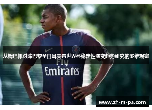 从姆巴佩对阵巴黎圣日耳曼看世界杯稳定性演变趋势研究的多维观察