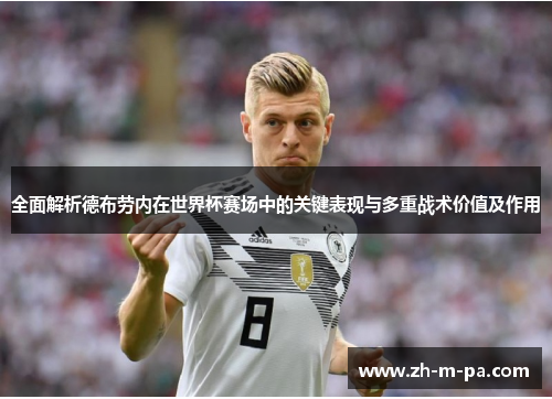 全面解析德布劳内在世界杯赛场中的关键表现与多重战术价值及作用