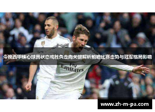 今晚西甲核心球员状态成胜负走向关键解析前瞻比赛走势与冠军格局影响 今晚西甲核心球员状态成胜负走向关键解析前瞻比赛走势与冠军格局影响