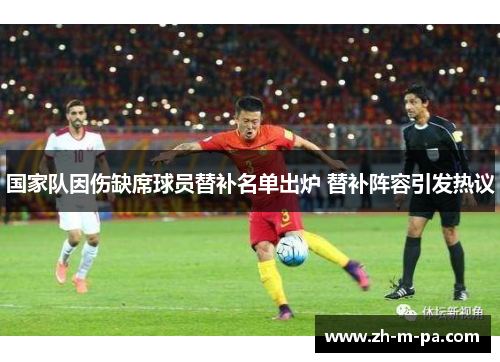 国家队因伤缺席球员替补名单出炉 替补阵容引发热议 国家队因伤缺席球员替补名单出炉 替补阵容引发热议