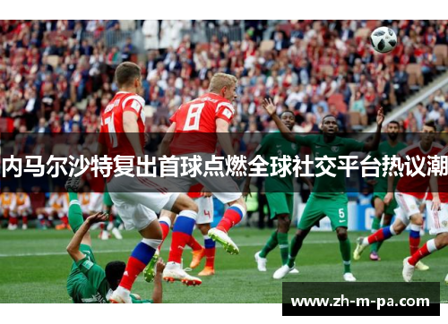 内马尔沙特复出首球点燃全球社交平台热议潮