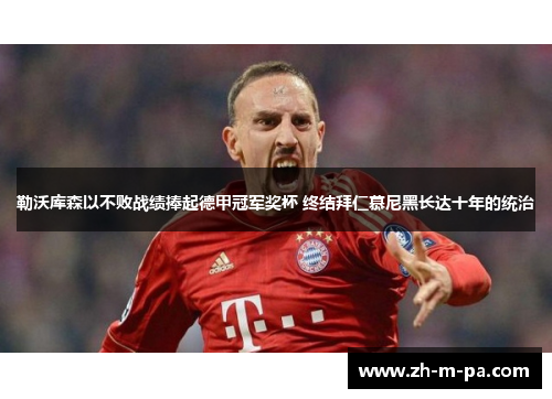 勒沃库森以不败战绩捧起德甲冠军奖杯 终结拜仁慕尼黑长达十年的统治