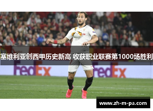 塞维利亚创西甲历史新高 收获职业联赛第1000场胜利 塞维利亚创西甲历史新高 收获职业联赛第1000场胜利