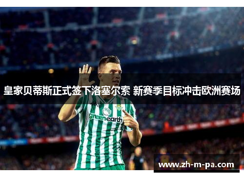 皇家贝蒂斯正式签下洛塞尔索 新赛季目标冲击欧洲赛场