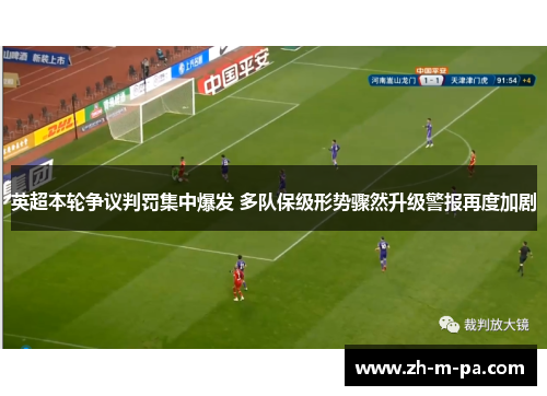 英超本轮争议判罚集中爆发 多队保级形势骤然升级警报再度加剧