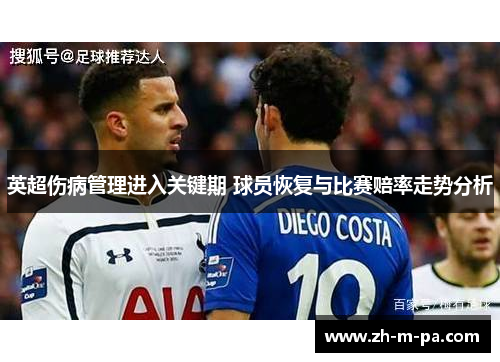英超伤病管理进入关键期 球员恢复与比赛赔率走势分析