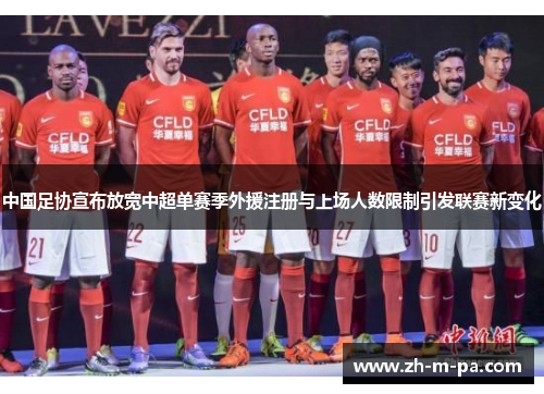 中国足协宣布放宽中超单赛季外援注册与上场人数限制引发联赛新变化