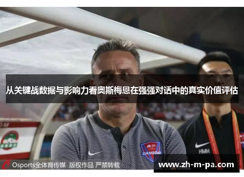 从关键战数据与影响力看奥斯梅恩在强强对话中的真实价值评估