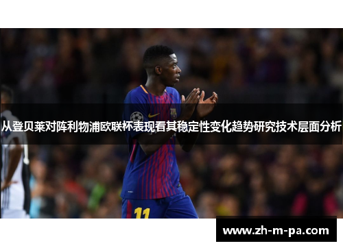 从登贝莱对阵利物浦欧联杯表现看其稳定性变化趋势研究技术层面分析
